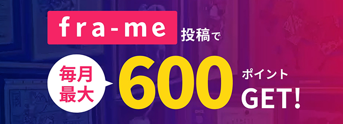 fra-me投稿で毎月最大600ポイントGET!