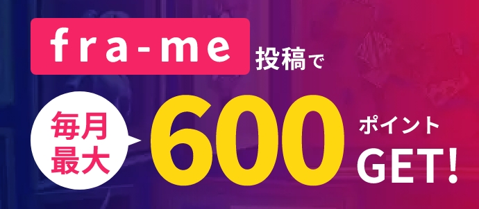 fra-me投稿で毎月最大600ポイントGET!